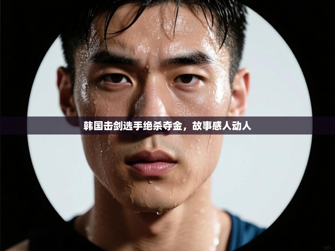 开云体育在线玩-韩国击剑选手绝杀夺金，故事感人动人  第2张