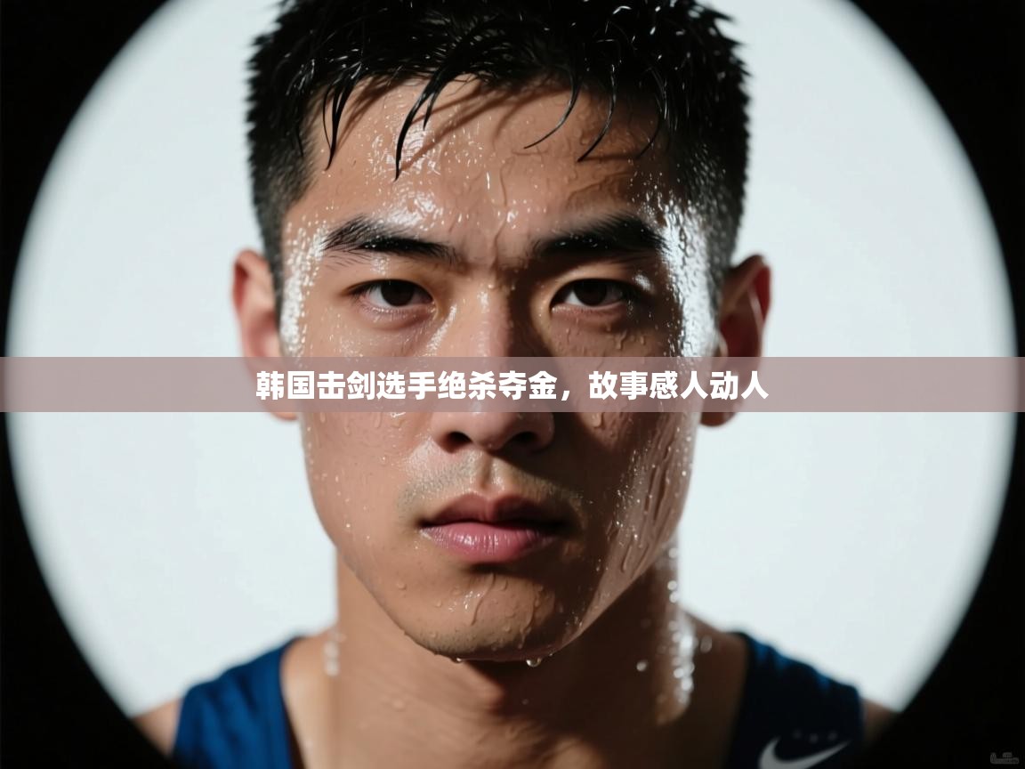 开云体育在线玩-韩国击剑选手绝杀夺金，故事感人动人  第4张