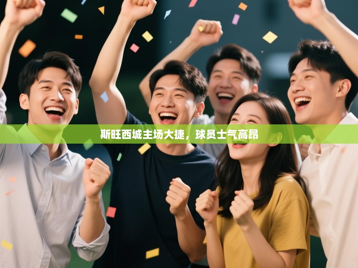 kaiyun体育入口-斯旺西城主场大捷,球员士气高昂 第4张