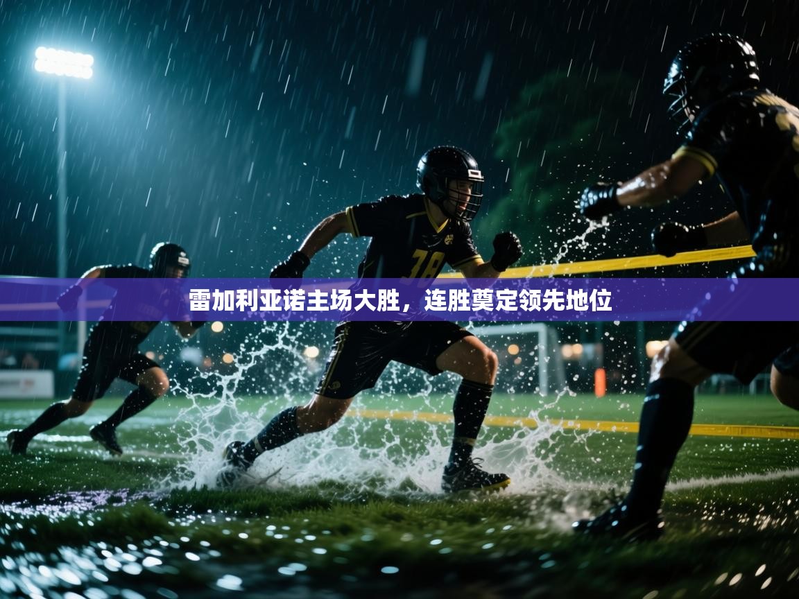 开云邀请码-雷加利亚诺主场大胜，连胜奠定领先地位  第2张