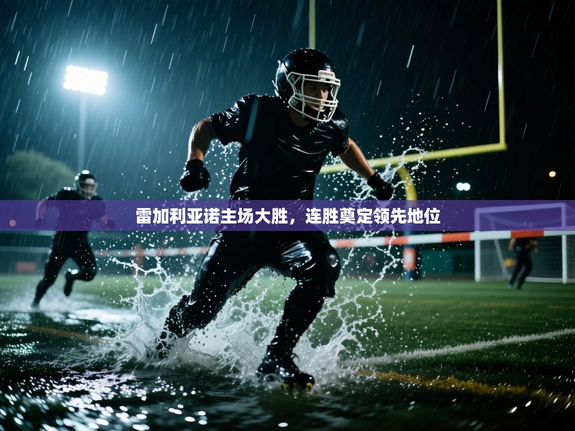 开云邀请码-雷加利亚诺主场大胜，连胜奠定领先地位  第4张