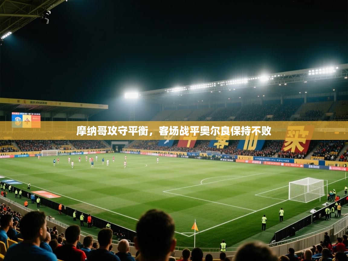 开云体育入口-摩纳哥攻守平衡,客场战平奥尔良保持不败 第1张