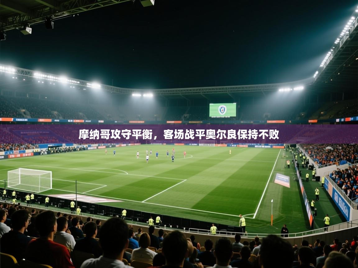 开云体育入口-摩纳哥攻守平衡,客场战平奥尔良保持不败 第2张