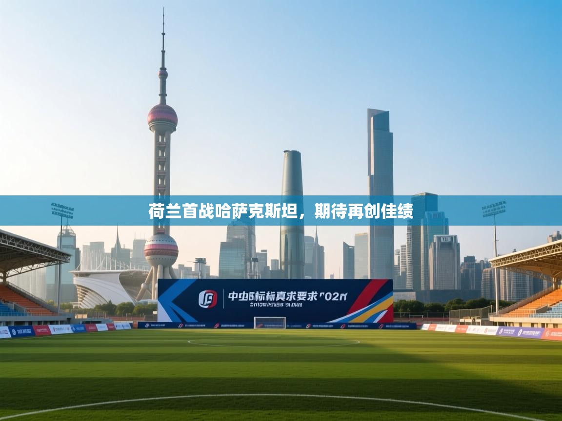 开云体育登录入口网址-荷兰首战哈萨克斯坦，期待再创佳绩  第2张