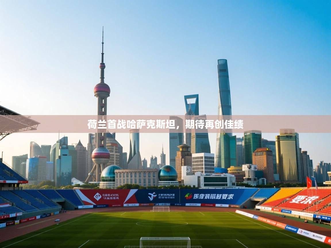 开云体育登录入口网址-荷兰首战哈萨克斯坦，期待再创佳绩  第3张