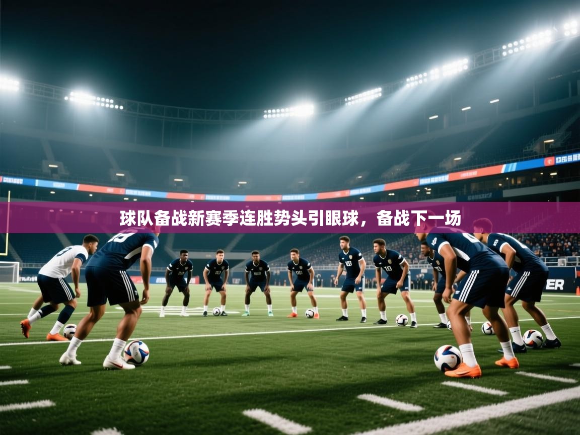 开云体育实名认证入口-球队备战新赛季连胜势头引眼球，备战下一场  第3张