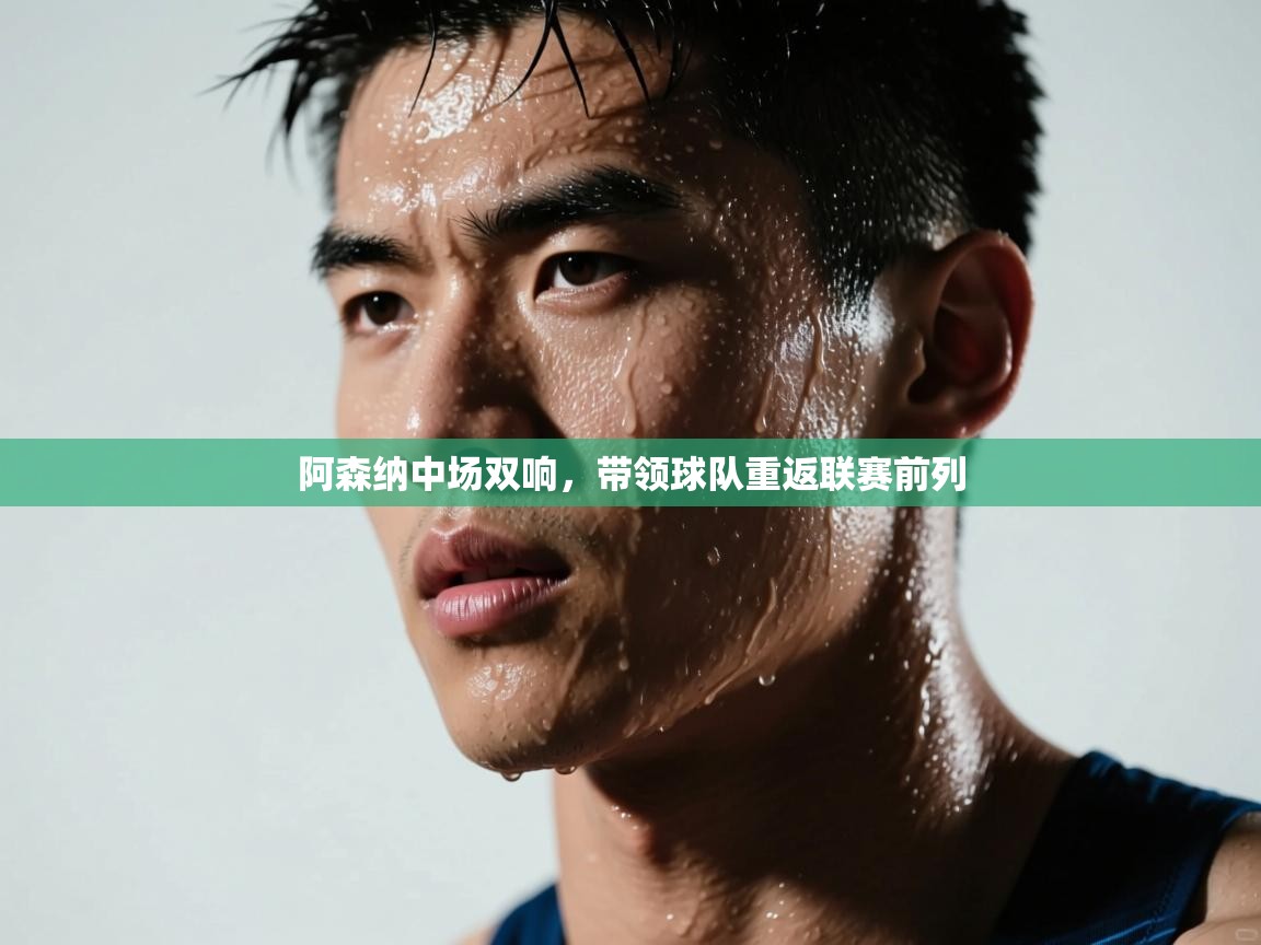 开云体育旧版下载地址-阿森纳中场双响,带领球队重返联赛前列 第2张