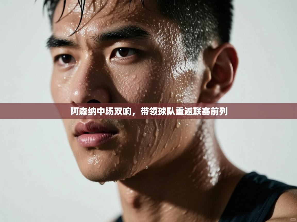 开云体育旧版下载地址-阿森纳中场双响,带领球队重返联赛前列 第1张