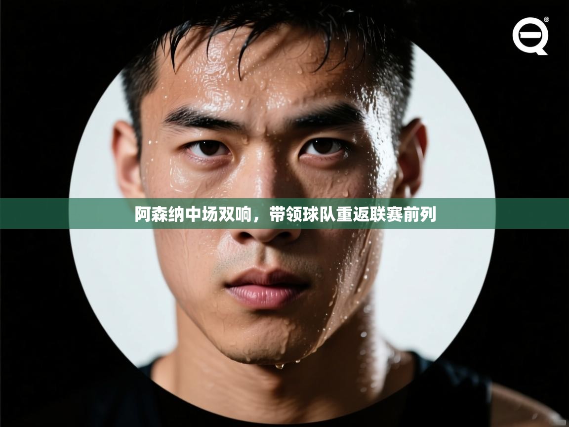 开云体育旧版下载地址-阿森纳中场双响,带领球队重返联赛前列 第3张