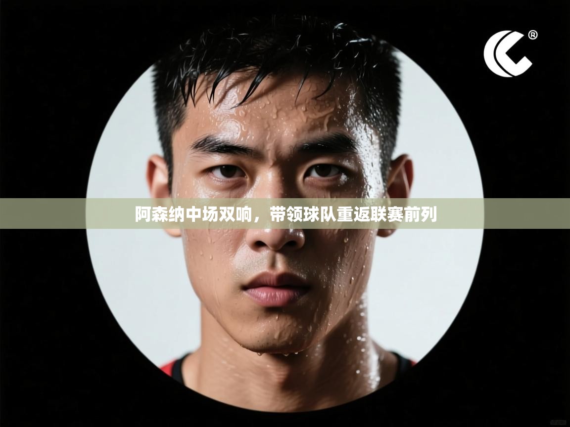 开云体育旧版下载地址-阿森纳中场双响,带领球队重返联赛前列 第4张